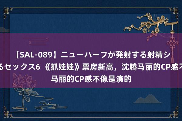 【SAL-089】ニューハーフが発射する射精シーンがあるセックス6 《抓娃娃》票房新高，沈腾马丽的CP感不像是演的