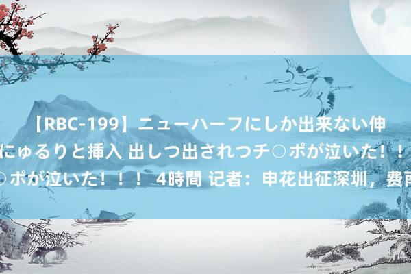 【RBC-199】ニューハーフにしか出来ない伸縮自在アナルマ○コににゅるりと挿入 出しつ出されつチ○ポが泣いた！！！ 4時間 记者：申花出征深圳，费南多随队