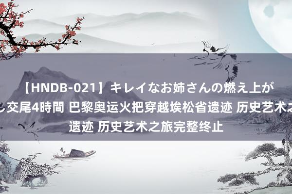 【HNDB-021】キレイなお姉さんの燃え上がる本物中出し交尾4時間 巴黎奥运火把穿越埃松省遗迹 历史艺术之旅完整终止