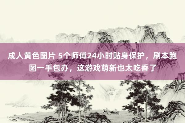 成人黄色图片 5个师傅24小时贴身保护，刷本跑图一手包办，这游戏萌新也太吃香了