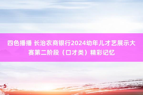 四色播播 长治农商银行2024幼年儿才艺展示大赛第二阶段（口才类）精彩记忆