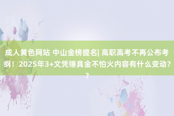 成人黄色网站 中山金榜提名| 高职高考不再公布考纲！2025年3+文凭锤真金不怕火内容有什么变动？