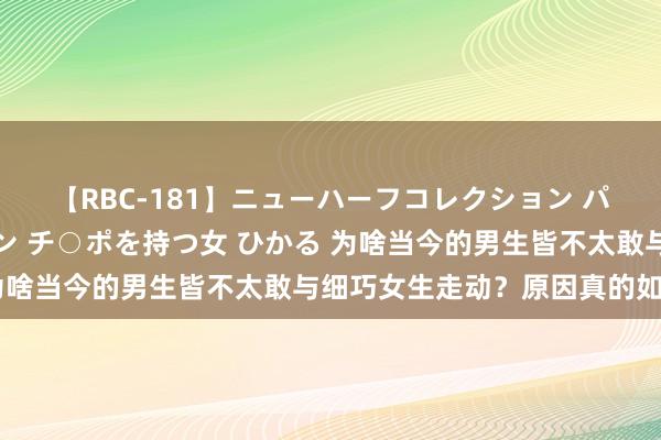 【RBC-181】ニューハーフコレクション パーフェクトエロマシーン チ○ポを持つ女 ひかる 为啥当今的男生皆不太敢与细巧女生走动？原因真的如斯