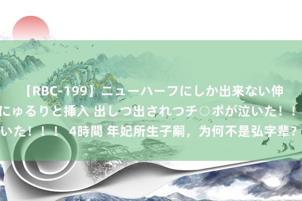 【RBC-199】ニューハーフにしか出来ない伸縮自在アナルマ○コににゅるりと挿入 出しつ出されつチ○ポが泣いた！！！ 4時間 年妃所生子嗣，为何不是弘字辈？雍正：因为爱情