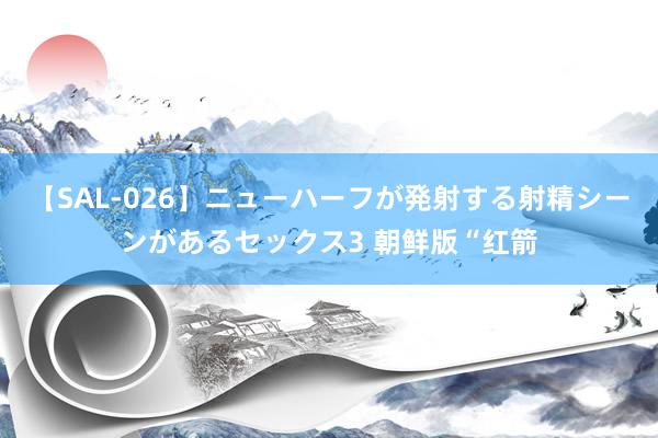 【SAL-026】ニューハーフが発射する射精シーンがあるセックス3 朝鲜版“红箭