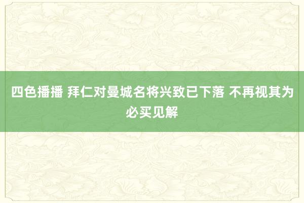 四色播播 拜仁对曼城名将兴致已下落 不再视其为必买见解