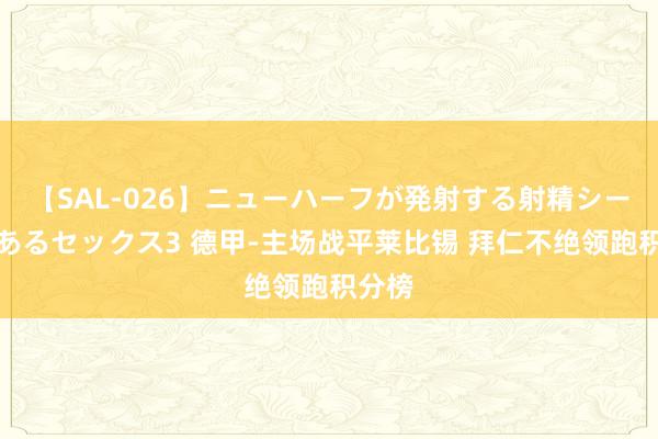 【SAL-026】ニューハーフが発射する射精シーンがあるセックス3 德甲-主场战平莱比锡 拜仁不绝领跑积分榜