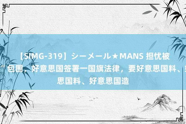 【SIMG-319】シーメール★MANS 担忧被“中国制造”包围，好意思国签署一国旗法律，要好意思国料、好意思国造