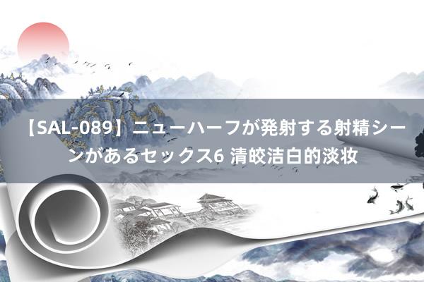 【SAL-089】ニューハーフが発射する射精シーンがあるセックス6 清皎洁白的淡妆