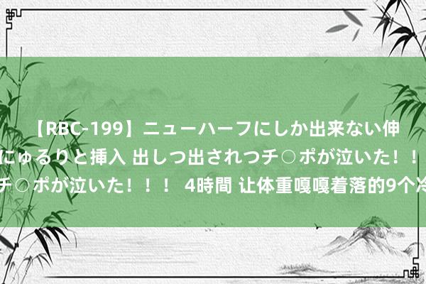 【RBC-199】ニューハーフにしか出来ない伸縮自在アナルマ○コににゅるりと挿入 出しつ出されつチ○ポが泣いた！！！ 4時間 让体重嘎嘎着落的9个冷学问