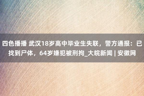 四色播播 武汉18岁高中毕业生失联，警方通报：已找到尸体，64岁嫌犯被刑拘_大皖新闻 | 安徽网