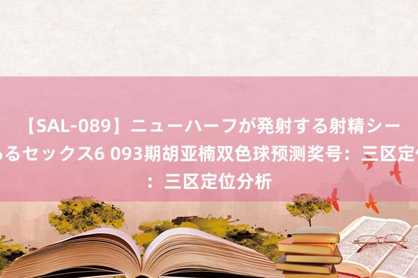 【SAL-089】ニューハーフが発射する射精シーンがあるセックス6 093期胡亚楠双色球预测奖号：三区定位分析