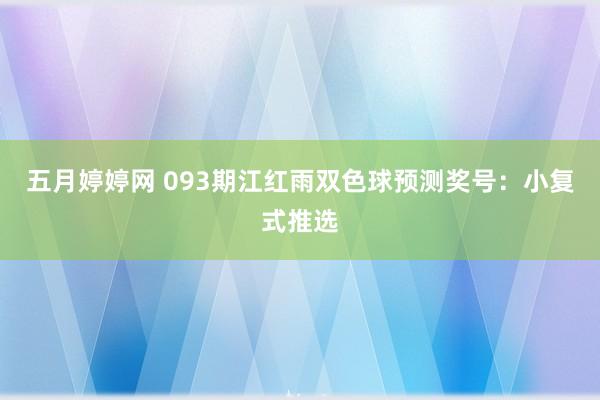 五月婷婷网 093期江红雨双色球预测奖号：小复式推选