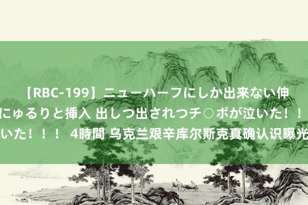 【RBC-199】ニューハーフにしか出来ない伸縮自在アナルマ○コににゅるりと挿入 出しつ出されつチ○ポが泣いた！！！ 4時間 乌克兰艰辛库尔斯克真确认识曝光，欧洲有祸害言