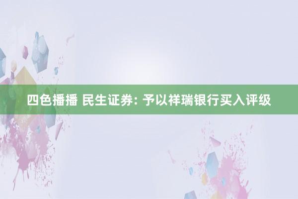 四色播播 民生证券: 予以祥瑞银行买入评级