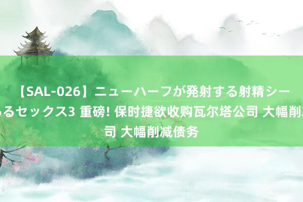 【SAL-026】ニューハーフが発射する射精シーンがあるセックス3 重磅! 保时捷欲收购瓦尔塔公司 大幅削减债务