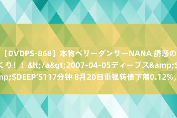 【DVDPS-868】本物ベリーダンサーNANA 誘惑の腰使いで潮吹きまくり！！</a>2007-04-05ディープス&$DEEP’S117分钟 8月20日重银转债下落0.12%，转股溢价率52.55%