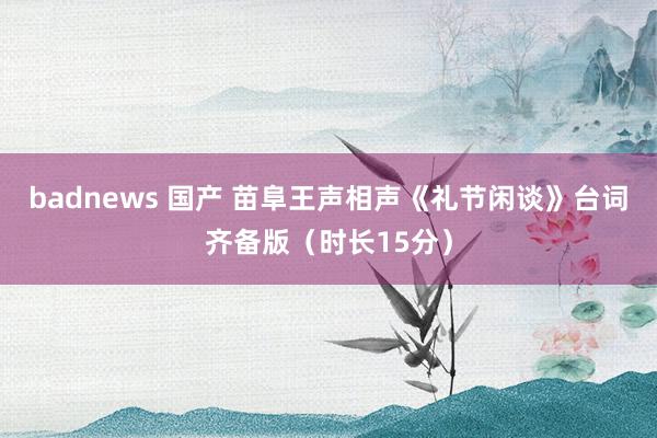 badnews 国产 苗阜王声相声《礼节闲谈》台词齐备版（时长15分）