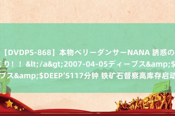 【DVDPS-868】本物ベリーダンサーNANA 誘惑の腰使いで潮吹きまくり！！</a>2007-04-05ディープス&$DEEP’S117分钟 铁矿石督察高库存启动 不提倡追多