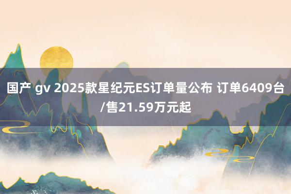 国产 gv 2025款星纪元ES订单量公布 订单6409台/售21.59万元起