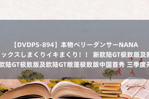 【DVDPS-894】本物ベリーダンサーNANA第2弾 悦楽の腰使いでセックスしまくりイキまくり！！ 新欧陆GT极致版及欧陆GT敞篷极致版中国首秀 三季度开启拜托