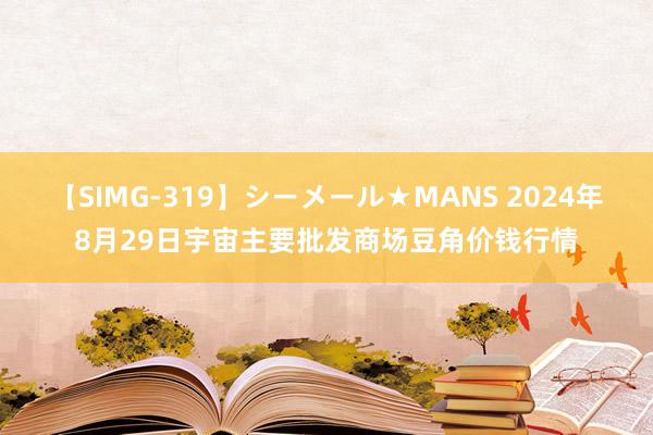 【SIMG-319】シーメール★MANS 2024年8月29日宇宙主要批发商场豆角价钱行情