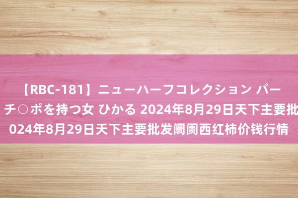 【RBC-181】ニューハーフコレクション パーフェクトエロマシーン チ○ポを持つ女 ひかる 2024年8月29日天下主要批发阛阓西红柿价钱行情