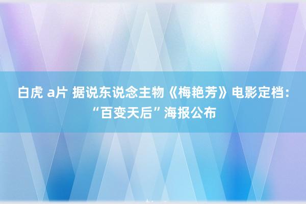 白虎 a片 据说东说念主物《梅艳芳》电影定档：“百变天后”海报公布