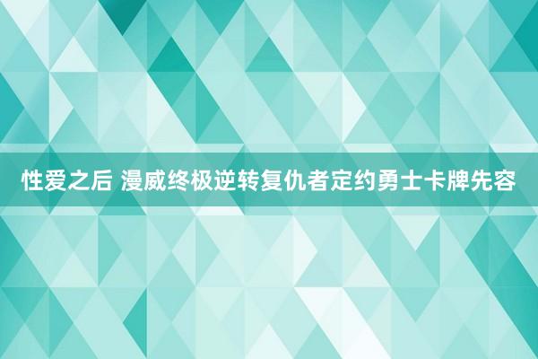 性爱之后 漫威终极逆转复仇者定约勇士卡牌先容