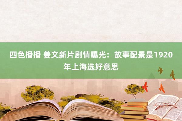 四色播播 姜文新片剧情曝光：故事配景是1920年上海选好意思