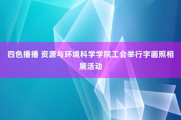 四色播播 资源与环境科学学院工会举行字画照相展活动