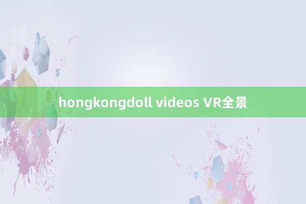 hongkongdoll videos VR全景