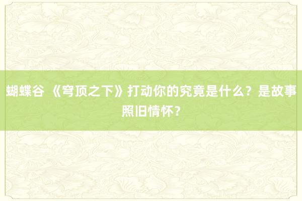 蝴蝶谷 《穹顶之下》打动你的究竟是什么？是故事照旧情怀？