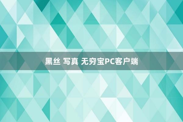 黑丝 写真 无穷宝PC客户端