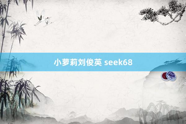 小萝莉刘俊英 seek68